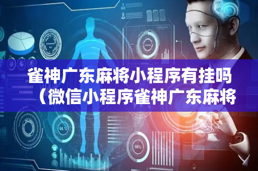 雀神广东麻将小程序有挂吗（微信小程序雀神广东麻将有挂吗 158）