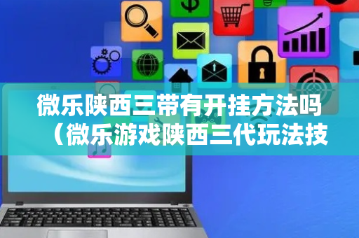 微乐陕西三带有开挂方法吗（微乐游戏陕西三代玩法技巧）