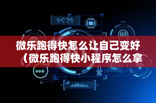 微乐跑得快怎么让自己变好（微乐跑得快小程序怎么拿好牌）