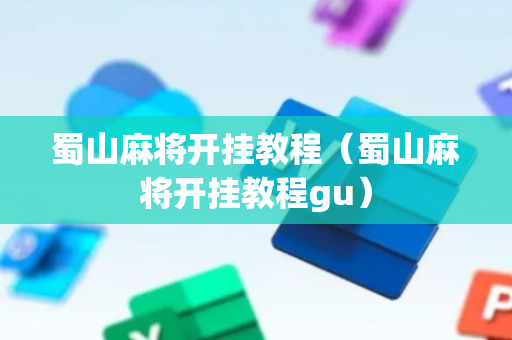 蜀山麻将开挂教程（蜀山麻将开挂教程gu）