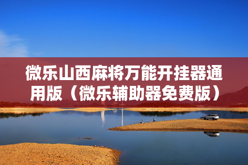 微乐山西麻将万能开挂器通用版（微乐辅助器免费版）
