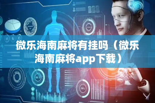 微乐海南麻将有挂吗（微乐海南麻将app下载）
