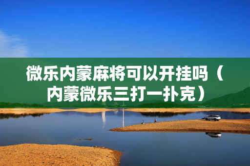 微乐内蒙麻将可以开挂吗（内蒙微乐三打一扑克）