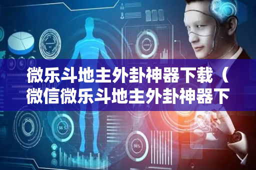 微乐斗地主外卦神器下载（微信微乐斗地主外卦神器下载）