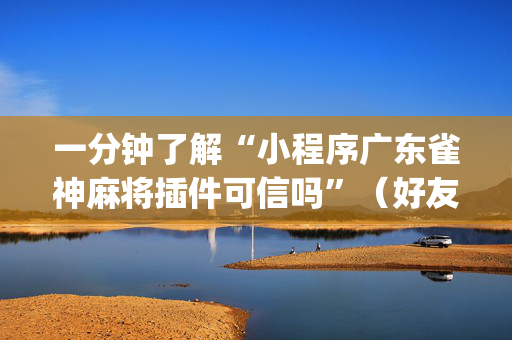 一分钟了解“小程序广东雀神麻将插件可信吗”（好友房怎么才能赢)