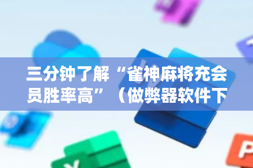 三分钟了解“雀神麻将充会员胜率高”（做弊器软件下载)