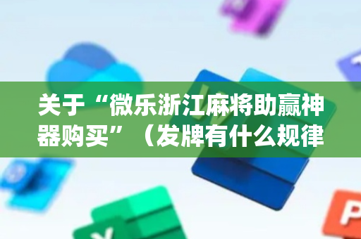 关于“微乐浙江麻将助赢神器购买”（发牌有什么规律吗)