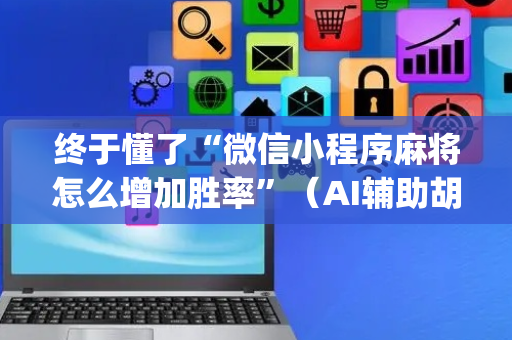 终于懂了“微信小程序麻将怎么增加胜率”（AI辅助胡牌规则)