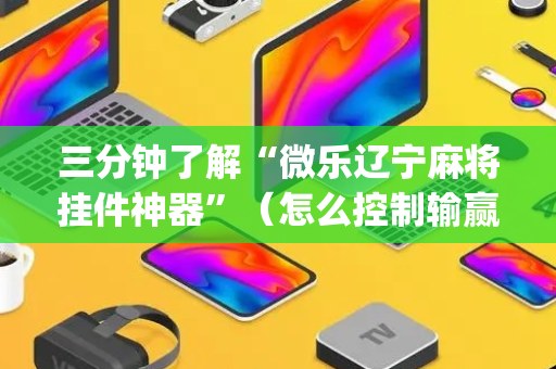 三分钟了解“微乐辽宁麻将挂件神器”（怎么控制输赢)