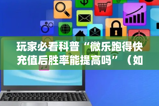 玩家必看科普“微乐跑得快充值后胜率能提高吗”（如何提高胜率)