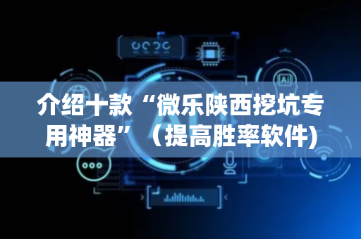 介绍十款“微乐陕西挖坑专用神器”（提高胜率软件)