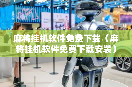 麻将挂机软件免费下载（麻将挂机软件免费下载安装）