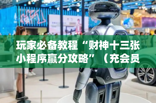 玩家必备教程“财神十三张小程序赢分攻略”（充会员胜率高)