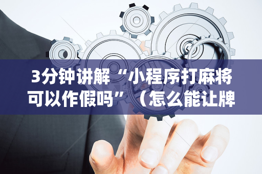 3分钟讲解“小程序打麻将可以作假吗”（怎么能让牌好一点)