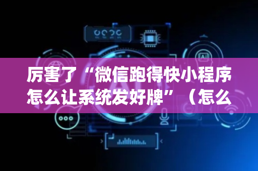 厉害了“微信跑得快小程序怎么让系统发好牌”（怎么能让牌好一点)