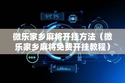 微乐家乡麻将开挂方法（微乐家乡麻将免费开挂教程）