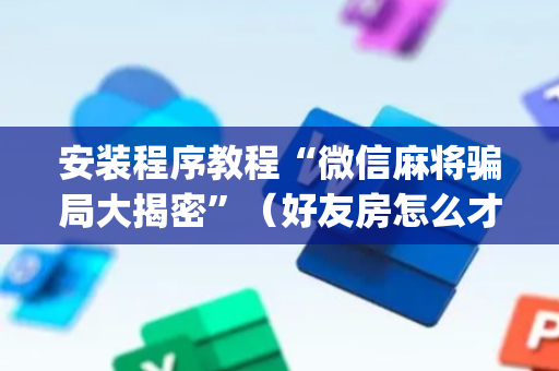 安装程序教程“微信麻将骗局大揭密”（好友房怎么才能赢)