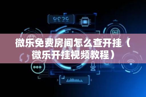 微乐免费房间怎么查开挂（微乐开挂视频教程）
