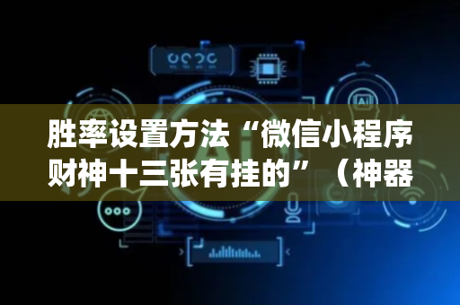 胜率设置方法“微信小程序财神十三张有挂的”（神器最新免费)