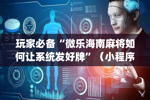 玩家必备“微乐海南麻将如何让系统发好牌”（小程序必赢神器)
