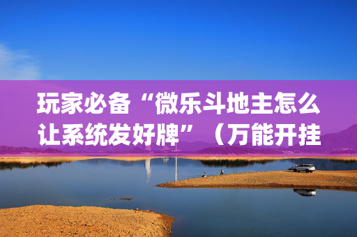 玩家必备“微乐斗地主怎么让系统发好牌”（万能开挂器)