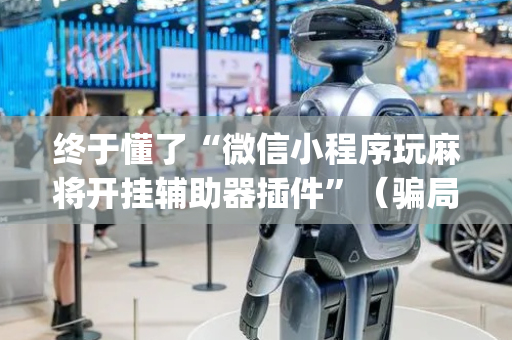 终于懂了“微信小程序玩麻将开挂辅助器插件”（骗局大揭秘)