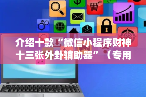 介绍十款“微信小程序财神十三张外卦辅助器”（专用神器)