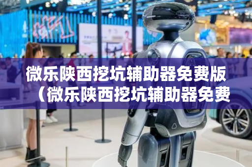 微乐陕西挖坑辅助器免费版（微乐陕西挖坑辅助器免费版微乐辅助器ios免费版）