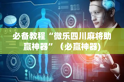 必备教程“微乐四川麻将助赢神器”（必赢神器)
