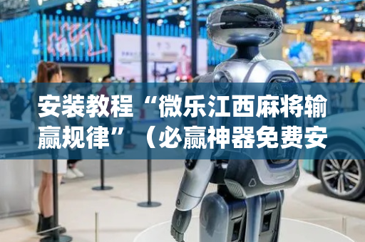 安装教程“微乐江西麻将输赢规律”（必赢神器免费安装)
