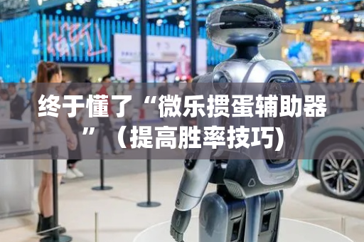 终于懂了“微乐掼蛋辅助器”（提高胜率技巧)