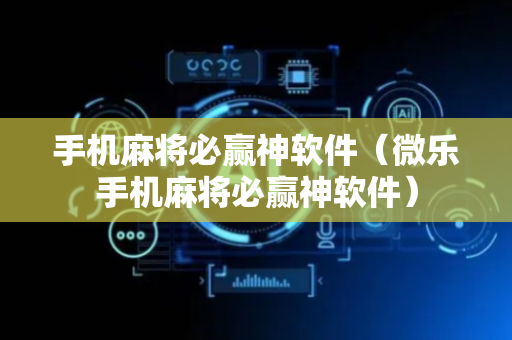 手机麻将必赢神软件（微乐手机麻将必赢神软件）