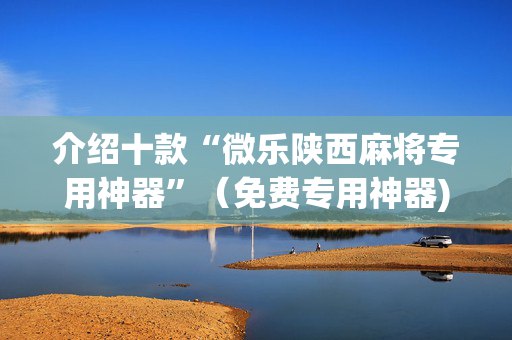 介绍十款“微乐陕西麻将专用神器”（免费专用神器)