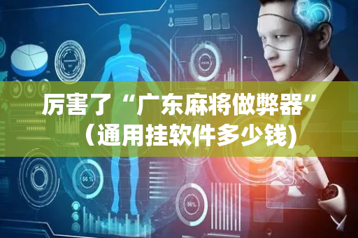 厉害了“广东麻将做弊器”（通用挂软件多少钱)