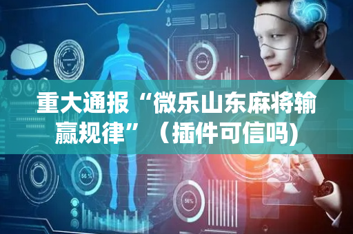 重大通报“微乐山东麻将输赢规律”（插件可信吗)