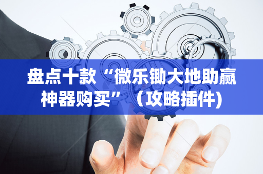 盘点十款“微乐锄大地助赢神器购买”（攻略插件)