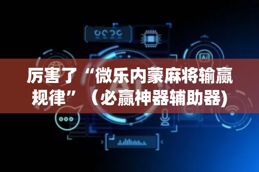 厉害了“微乐内蒙麻将输赢规律”（必赢神器辅助器)
