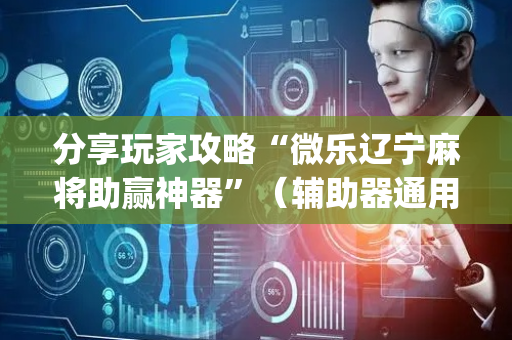 分享玩家攻略“微乐辽宁麻将助赢神器”（辅助器通用版)