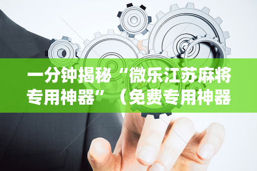 一分钟揭秘“微乐江苏麻将专用神器”（免费专用神器)