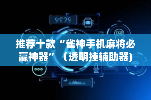 推荐十款“雀神手机麻将必赢神器”（透明挂辅助器)