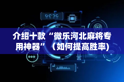 介绍十款“微乐河北麻将专用神器”（如何提高胜率)