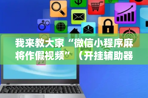 我来教大家“微信小程序麻将作假视频”（开挂辅助器插件)