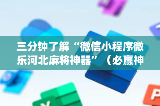 三分钟了解“微信小程序微乐河北麻将神器”（必赢神器)