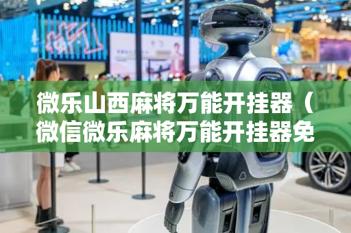 微乐山西麻将万能开挂器（微信微乐麻将万能开挂器免费）