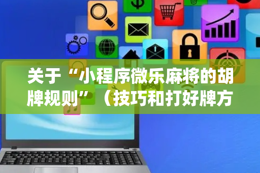 关于“小程序微乐麻将的胡牌规则”（技巧和打好牌方法)