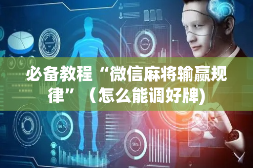 必备教程“微信麻将输赢规律”（怎么能调好牌)