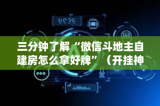 三分钟了解“微信斗地主自建房怎么拿好牌”（开挂神器下载)
