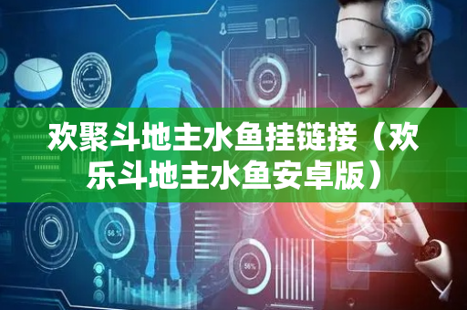 欢聚斗地主水鱼挂链接（欢乐斗地主水鱼安卓版）