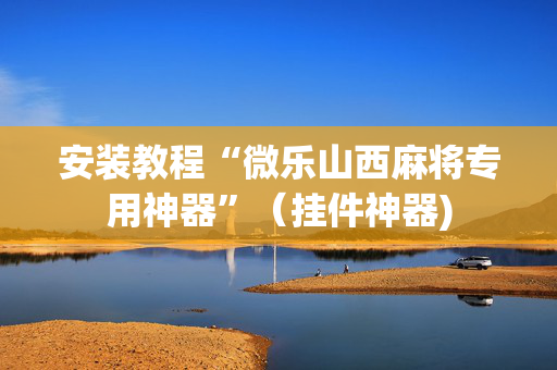 安装教程“微乐山西麻将专用神器”（挂件神器)