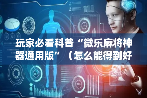 玩家必看科普“微乐麻将神器通用版”（怎么能得到好牌)